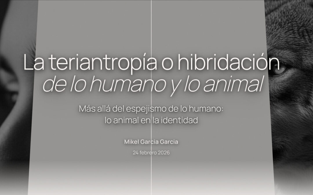 La teriantropía o hibridación de lo humano y lo animal. Más allá del espejismo de lo humano: lo animal en la identidad.